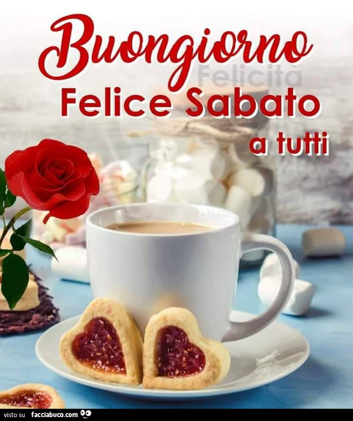 Buongiorno felice sabato a tutti