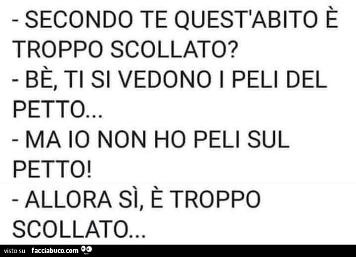 Secondo te quest'abito è troppo scollato? Bè, ti si vedono i peli del petto… ma io non ho peli sul petto! Allora sì, è troppo scollato