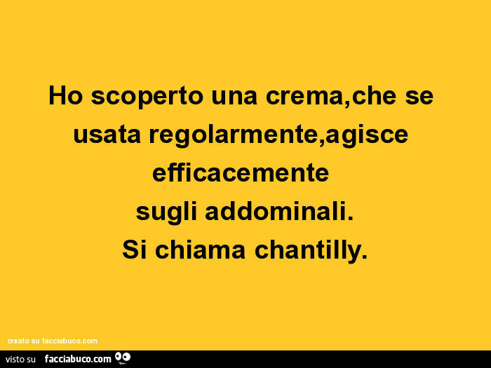 Ho scoperto una crema, che se usata regolarmente, agisce efficacemente  sugli addominali. Si chiama chantilly