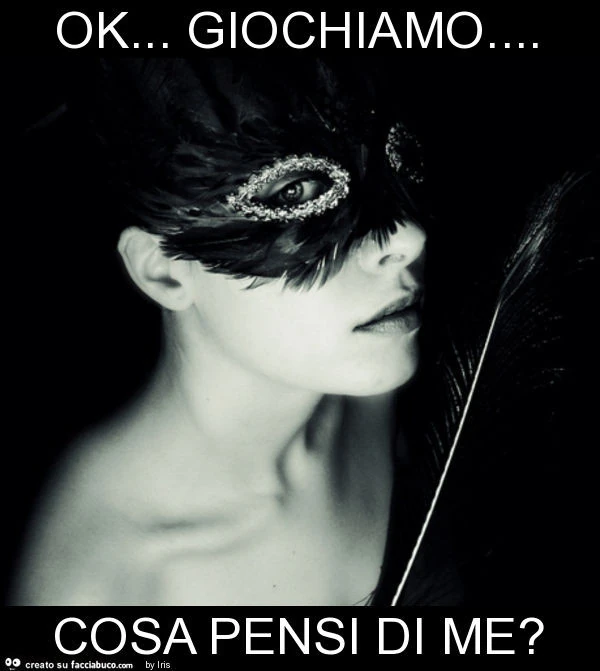 Ok&hellip; giochiamo&hellip; cosa pensi di me?