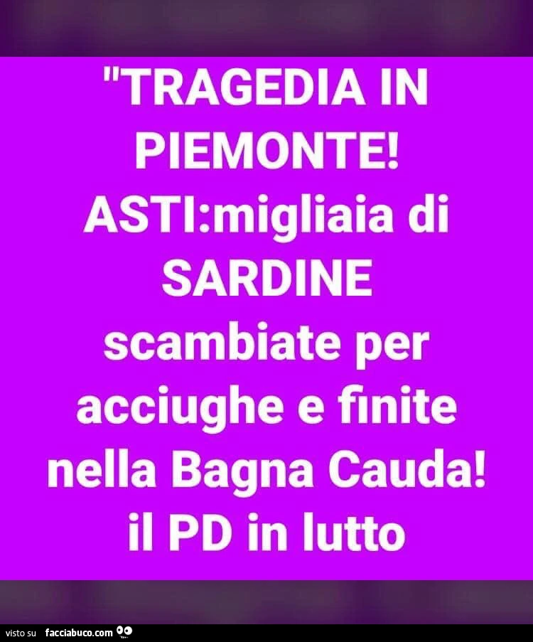 Tragedia in Piemonte! Asti: migliaia di Sardine scambiate per acciughe e finite nella Bagna Cauda! Il PD in lutto