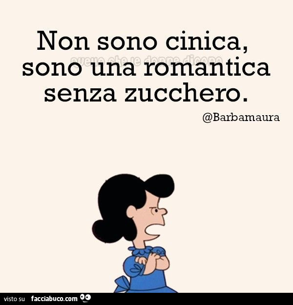 Non sono cinica, sono una romantica senza zucchero