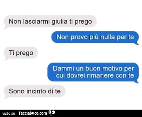 Non lasciarmi giulia ti prego. Non provo più nulla per te. Ti prego dammi un buon motivo per cui dovrei rimanere con te. Sono incinto di te