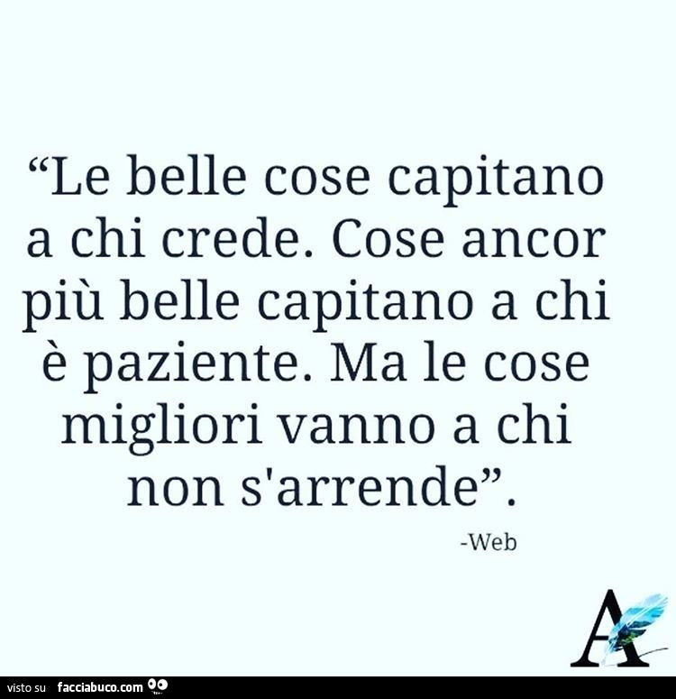 Le belle cose capitano a chi crede. Cose ancor più belle capitano a chi è paziente. Ma le cose migliori vanno a chi non s'arrende