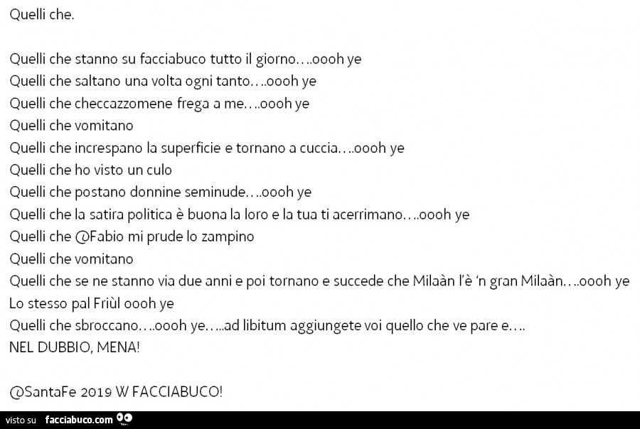 Quelli che, quelli che stanno su facciabuco tutto il giorno… oooh ye quelli che saltano una volta ogni tanto… oooh ye quelli che checcazzomene frega a me… oooh ye quelli che vomitano quelli che increspano la superficie e tornano a cuc