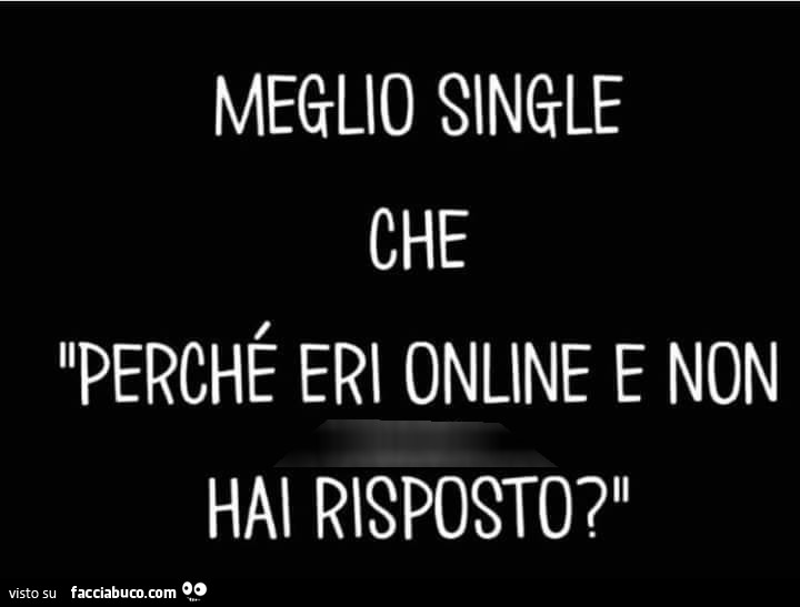 Meglio single che perché eri online e non hai risposto?