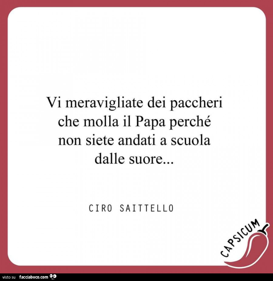 Vi meravigliate dei paccheri che molla il papa perché non siete andati a scuola dalle suore