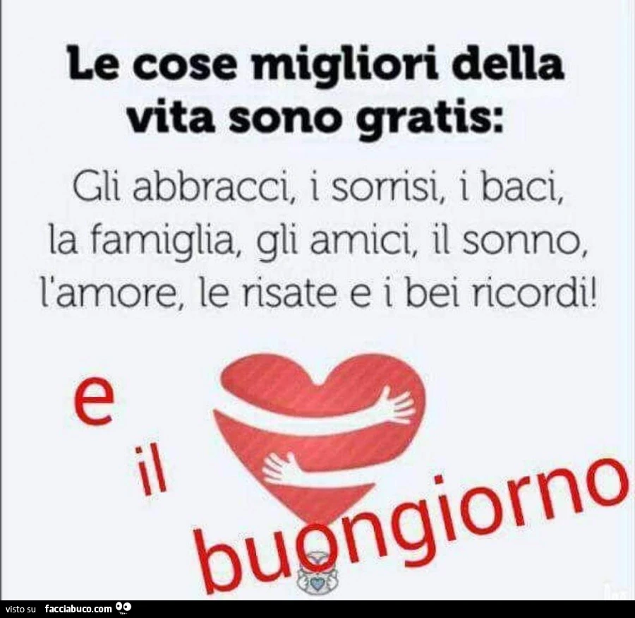 Le cose migliori della vita sono gratis: gli abbracci, i sorrisi, i baci. La famiglia. Gli amici, il sonno, l'amore. Le risate e i bei ricordi! E il buongiorno