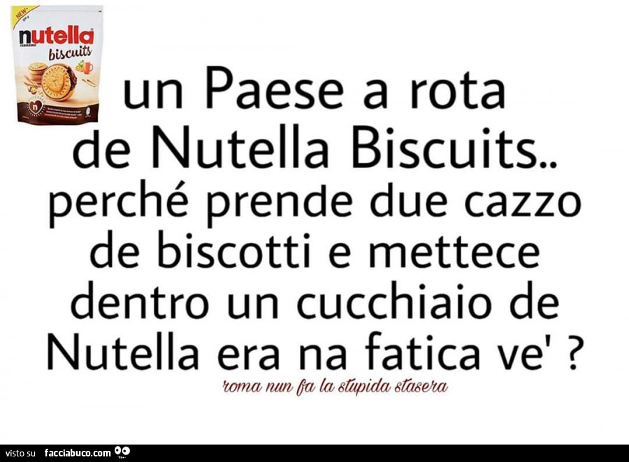 Un paese a rota de nutella biscuits Perché prende due cazzo de biscotti e mettece dentro un cucchiaio de nutella era na fatica vè?