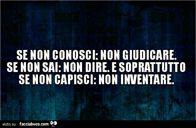 Non Giudicare E Non Sarai Giudicato Se non conosci: non giudicare. Se non sai: non dire. E soprattutto se