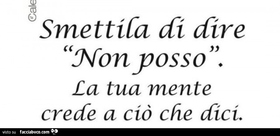 Smettila di dire non posso. La tua mente crede a ciò che dici