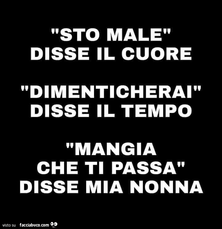 Sto male disse il cuore dimenticherai disse il tempo mangia che ti passa disse mia nonna