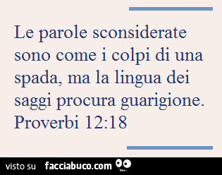 Le parole sconsiderate sono come i colpi di una spada, ma la lingua dei saggi procura guarigione