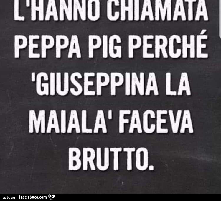 L'hanno chiamata Peppa Pig perchè Giuseppina la maiala faceva brutto