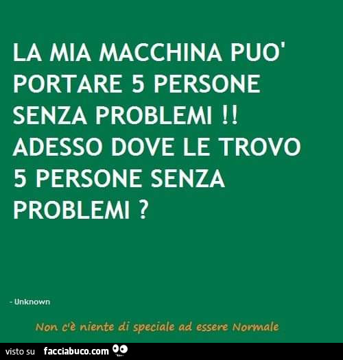 La mia macchina può portare 5 persone senza problemi! Adesso dove le trovo 5 persone senza problemi?