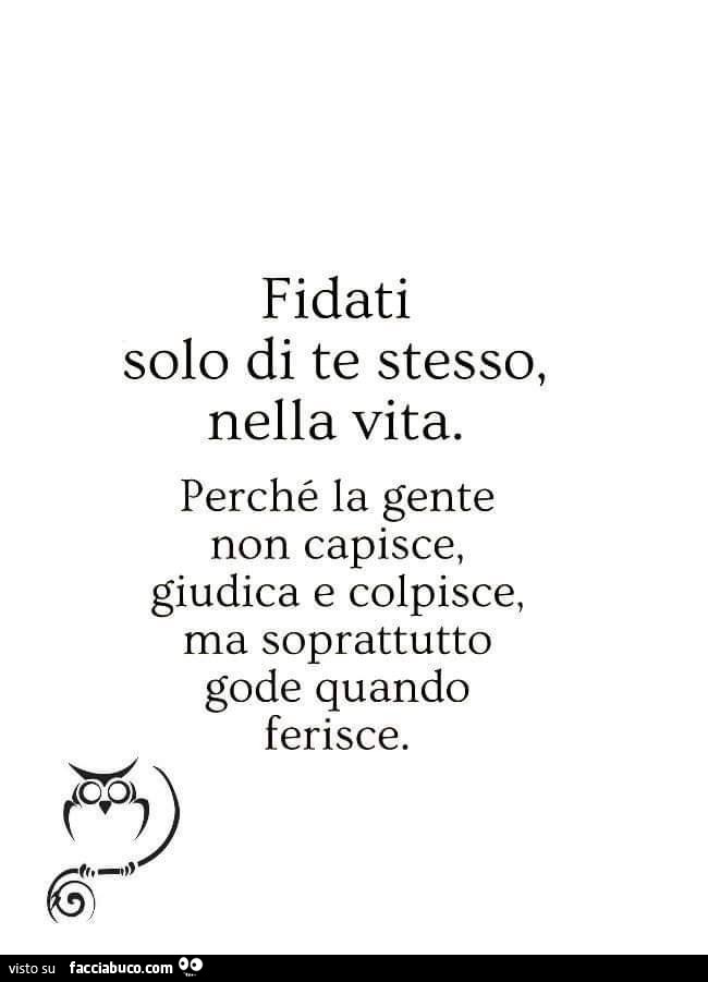 Fidati solo di te stesso, nella vita. Perché la gente non capisce, giudica e colpisce, ma soprattutto gode quando ferisce