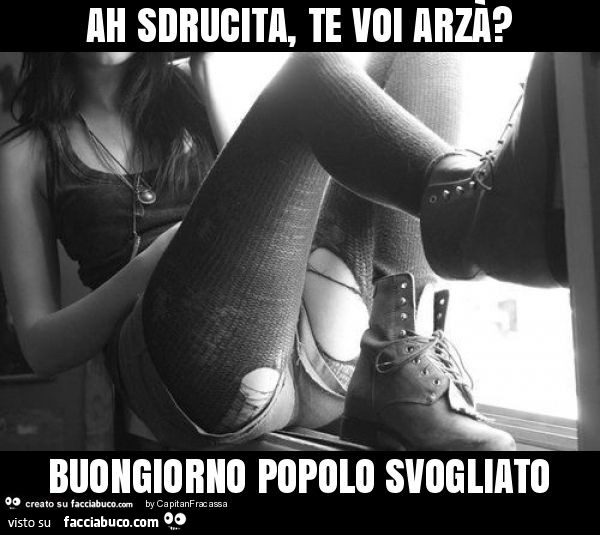 Ah sdrucita, te voi arzà? Buongiorno popolo svogliato