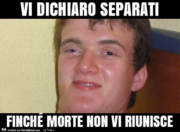 Vi dichiaro separati finché morte non vi riunisce