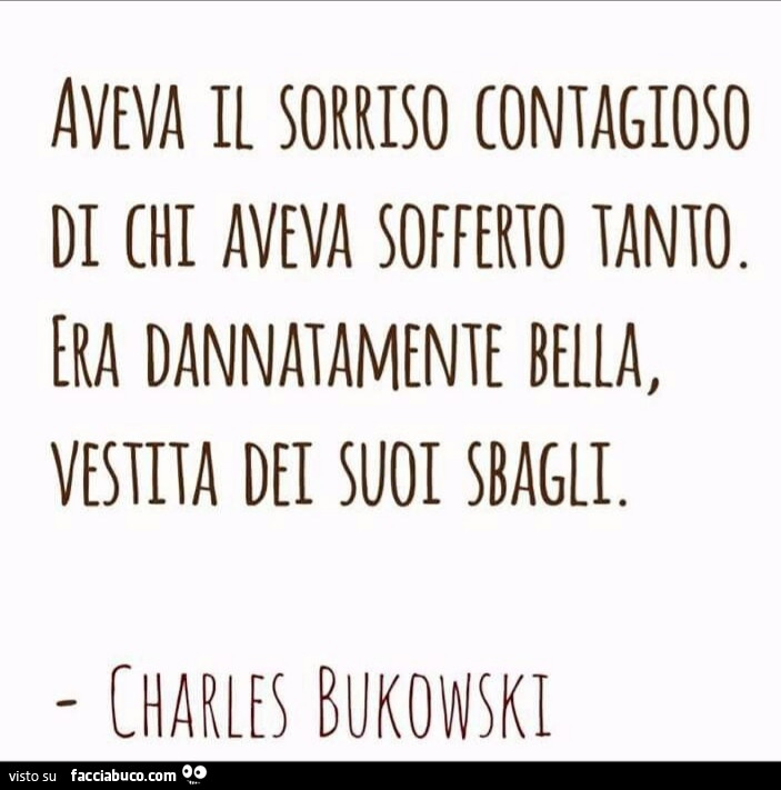 Aveva il sorriso contagioso di chi aveva sofferto tanto. Era dannatamente bella, vestita dei suoi sbagli. Charles Bukowski