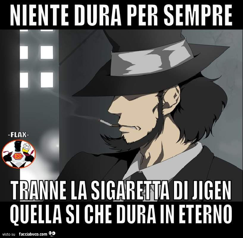 Niente dura per sempre tranne la sigaretta di jigen quella si che dura in eterno