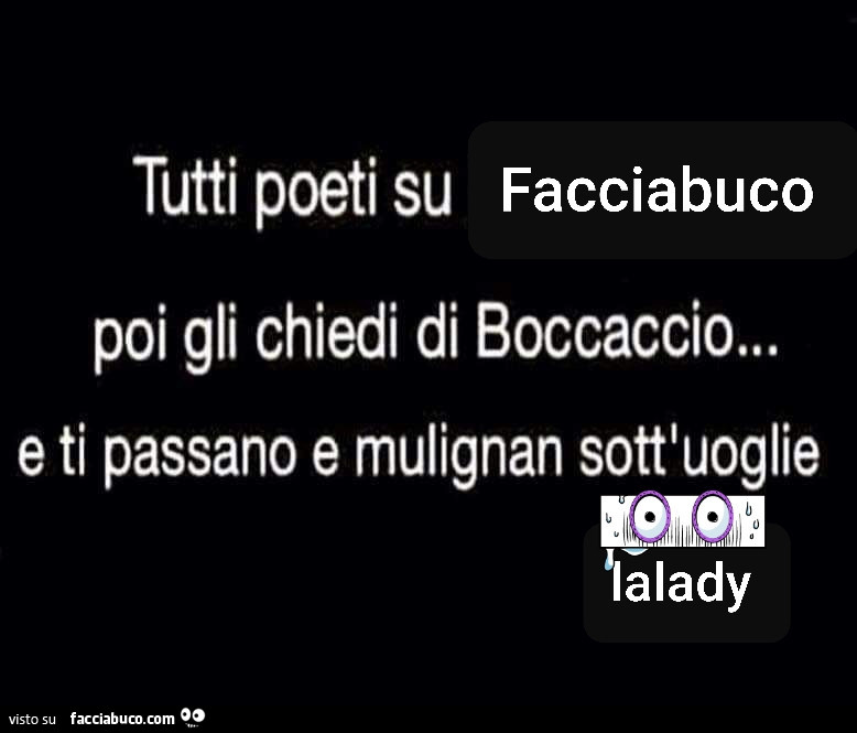 Tutti poeti su facciabuco poi gli chiedi di boccaccio… e ti passano e mulignan sott'uoglie