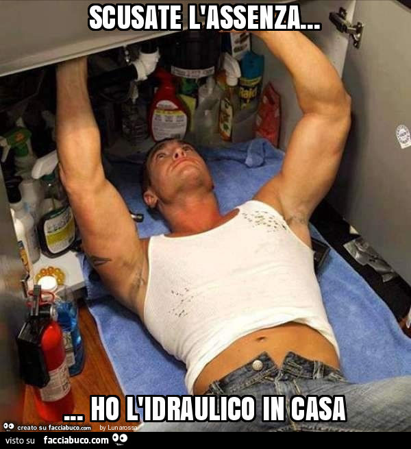 Scusate l'assenza… ho l'idraulico in casa