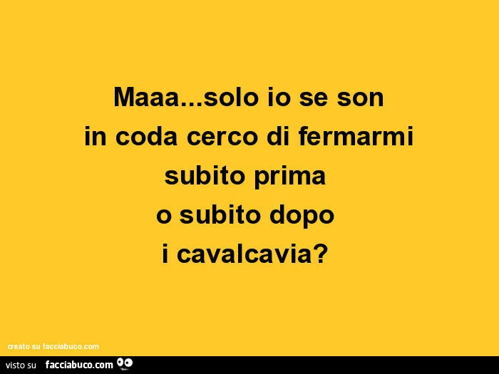 Maaa&hellip; solo io se son in coda cerco di fermarmi subito prima o subito dopo i cavalcavia?
