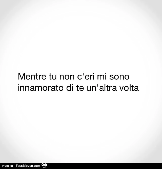 Mentre tu non c'eri mi sono innamorato di te un'altra volta